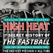 High Heat: The Secret History of the Fastball and the Improbable Search for the Fastest Pitcher of All Time