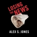 Losing the News: The Future of the News that Feeds Democracy