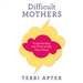 Difficult Mothers: Understanding and Overcoming Their Power