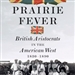 Prairie Fever: British Aristocrats in the American West 1830-1890