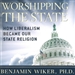 Worshiping the State: How Liberalism Became Our State Religion