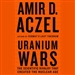 Uranium Wars: The Scientific Rivalry that Created the Nuclear Age