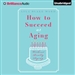 How to Succeed at Aging Without Really Dying