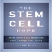 The Stem Cell Hope: How Stem Cell Medicine Can Change Our Lives