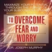 Maximize Your Potential Through the Power of Your Subconscious Mind to Overcome Fear and Worry