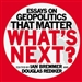 What's Next: Essays on Geopolitics That Matter