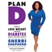 Plan D: How to Lose Weight and Beat Diabetes (Even If You Don't Have It)