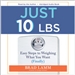 Just 10 Lbs.: Easy Steps to Weighing What You Want (Finally)