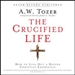 The Crucified Life: How to Live Out a Deeper Christian Experience