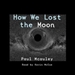 How We Lost the Moon, A True Story by Frank W. Allen