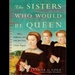 The Sisters Who Would be Queen: Mary, Katherine, and Lady Jane Grey