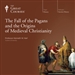The Fall of the Pagans and the Origins of Medieval Christianity