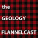 The Geology Flannelcast Podcast