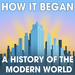 How It Began: A History of the Modern World Podcast